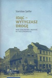 Obrazek Idąc Wytyczasz drogę Moje dzieciństwo i młodość w II Rzeczypospolitej