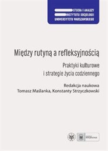 Obrazek Między rutyną a refleksyjnością Praktyki kulturowe i strategie życia codziennego