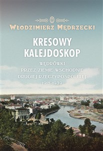 Obrazek Kresowy kalejdoskop Wędrówki przez Ziemie Wschodnie Drugiej Rzeczypospolitej 1918-1939