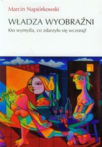 Obrazek Władza wyobraźni Kto wymyśla, co zdarzyło sięwczoraj?
