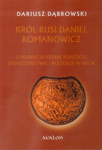 Picture of Król Rusi Daniel Romanowicz O ruskiej rodzinie książęcej, społeczeństwie i kulturze w XIII w.
