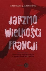 Obrazek Jarzmo wielkości Francji Francuscy intelektualiści o wyzwaniach XXI wieku