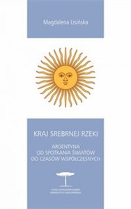 Obrazek Kraj Srebrnej Rzeki Argentyna od spotkania światów do czasów współczesnych