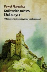Picture of Królewskie miasto Dobczyce Od czasów najdawniejszych do współczesności