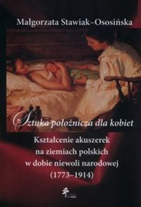 Obrazek Sztuka położnicza dla kobiet Kształcenie akuszerek na ziemiach polskich w dobie niewoli narodowej (1773–1914)