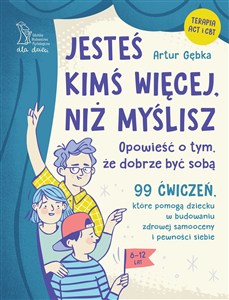 Obrazek Jesteś kimś więcej, niż myślisz. 99 ćwiczeń, które pomogą dziecku w budowaniu zdrowej samooceny i pewności siebie