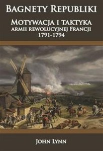 Obrazek Bagnety Republiki Motywacja i taktyka armii rewolucyjnej Francji 1791-1794