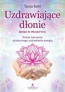 Obrazek Uzdrawiające dłonie Reiki w praktyce Proste ćwiczenia skutecznego uzdrawiania energią