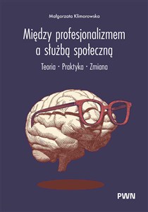 Obrazek Między profesjonalizmem a służbą społeczną Teoria. Praktyka. Zmiana