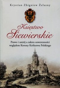 Obrazek Księstwo Siewierskie Prawo i ustrój a zakres suwerenności względem Korony Królestwa Polskiego