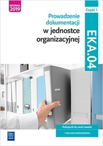 Obrazek Prowadzenie dokumentacji w jednostce organizacyjnej Kwalifikacja EKA.04 Podręcznik do nauki zawodu technik ekonomista Część 1