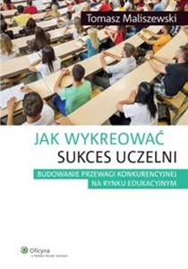 Obrazek Jak wykreować sukces uczelni Budowanie przewagi konkurencyjnej na rynku edukacyjnym