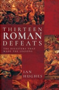 Obrazek Thirteen Roman Defeats The Disasters That Made The Legions