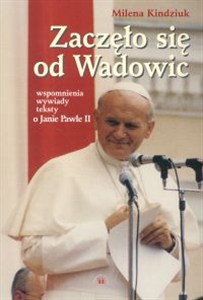 Obrazek Zaczęło się od Wadowic Wspomnienia, wywiady, teksty o Janie Pawle II