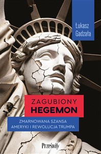 Obrazek Zagubiony hegemon Zmarnowana szansa Ameryki i rewolucja Trumpa