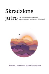 Obrazek Skradzione jutro Jak zrozumieć i leczyć kobiety wykorzystywane seksualnie w dzieciństwie