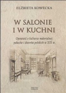 Obrazek W salonie i kuchni Opowieść o kulturze materialnej pałaców i dworów polskich w XIX w.
