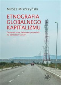 Obrazek Etnografia globalnego kapitalizmu Doświadczenie światowej gospodarki na obrzeżach Europy