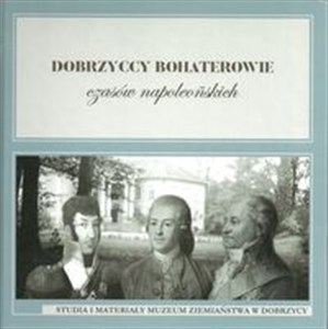 Obrazek Dobrzyccy bohaterowie czasów napoleońskich Studia i materiały Muzeum Ziemiaństwa w Dobrzycy tom 3