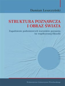 Obrazek Struktura poznawcza i obraz świata Zagadnienie podmiotowych warunków poznania we współczesnej filozofii