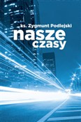 Zobacz : Nasze czas... - Zygmunt Podlejski
