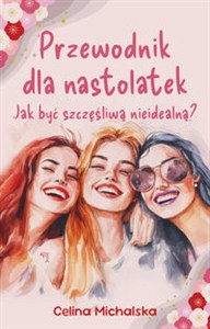 Picture of Przewodnik dla nastolatek Jak być szczęśliwą nieidealną?