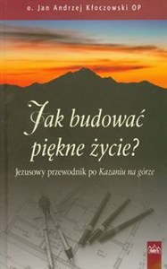 Obrazek Jak budować piękne życie Jezusowy przewodnik po Kazaniu na górze