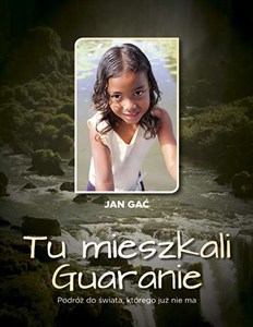 Obrazek Tu mieszkali Guaranie Podróż do świata, którego już nie ma