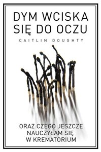 Picture of Dym wciska się do oczu oraz czego jeszcze nauczyłam się w krematorium