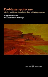 Picture of Problemy społeczne Między socjologią demaskatorską a polityką społeczną Księga jubileuszowa dla Kazimierza W. Frieskego