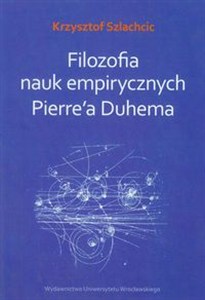 Obrazek Filozofia nauk empirycznych Pierre'a Duhema