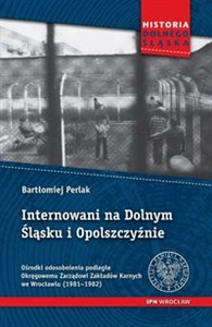 Obrazek Internowani na Dolnym Śląsku i Opolszczyźnie Ośrodki odosobnienia podległe Okręgowemu Zarządowi Zakładów Karnych we Wrocławiu (1981–1982)