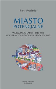 Obrazek Miasto potencjalne Warszawa w latach 1945–1980 w wybranych utworach prozy polskiej