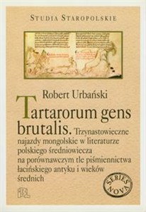 Obrazek Tantarorum gens brutalis Trzynastowieczne najazdy mongolskie w literaturze polskiego średniowiecza na porównawczym tle piśmiennictwa łacińskiego antyku i wieków średnich