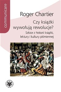 Obrazek Czy książki wywołują rewolucje? Szkice z historii książki, lektury i kultury piśmiennej