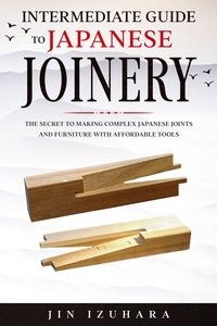 Obrazek Intermediate Guide to Japanese Joinery The Secret to Making Complex Japanese Joints and Furniture Using Affordable Tools