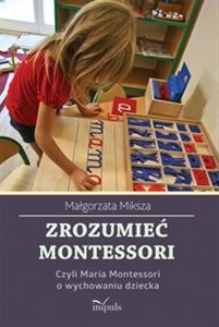 Obrazek Zrozumieć Montessori Czyli Maria Montessori o wychowaniu dziecka