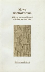 Obrazek Mowa kontrolowana Szkice o języku publicznym w Polsce po 1989 roku