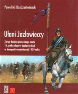 Obrazek Ułani Jazłowieccy Zarys działań pierwszego rzutu 14. pułku ułanów Jazłowieckich w kampanii wrześniowej 1939 roku