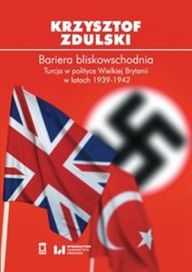 Obrazek Bariera bliskowschodnia Turcja w polityce Wielkiej Brytanii w latach 1939-1942