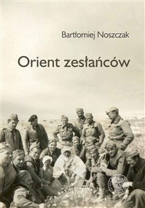 Obrazek Orient zesłańców Bliski wschód w oczach Polaków ewakuowanych ze Związku Sowieckiego (1942- 1945)