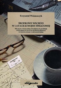 Obrazek Środkowy Wschód w latach II Wojny światowej Relacje i działania polskich placówek dyplomatycznych i konsularnych w Iranie, Iraku i Afganistanie
