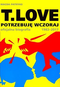 Obrazek T.LOVE Potrzebuję wczoraj. Oficjalna biografia 1982-2017