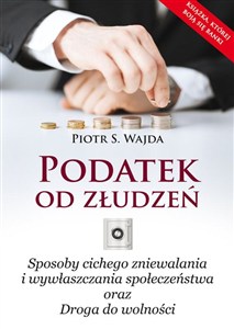 Obrazek Podatek od złudzeń Sposoby cichego zniewalania i wywłaszczania społeczeństwa oraz Droga do wolności