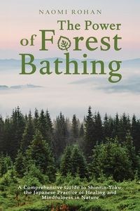 Obrazek The Power of Forest Bathing A Comprehensive Guide to Shinrin-Yoku, the Japanese Practice of Healing and Mindfulness in Nature