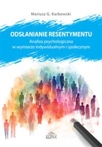 Obrazek Odsłanianie resentymentu Analiza psychologiczna w wymiarze indywidualnym i społecznym