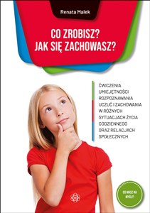 Obrazek Co zrobisz? Jak się zachowasz? Ćwiczenia umiejętności rozpoznawania uczuć i zachowania w różnych sytuacjach życia codziennego oraz relacjach społecznych