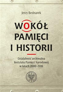 Obrazek Wokół pamięci i historii. Działalność archiwalna Instytutu Pamięci Narodowej w latach 2000-2016