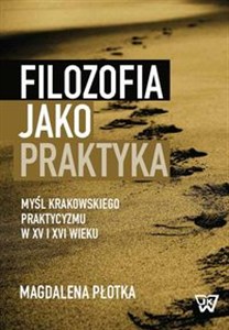 Obrazek Filozofia jako praktyka Myśl krakowskiego praktycyzmu w XV i XVI wieku