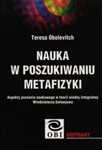 Obrazek Nauka w poszukiwaniu metafizyki Aspekty poznania naukowego w teorii wiedzy integralnej Włodzimierza Sołowjowa